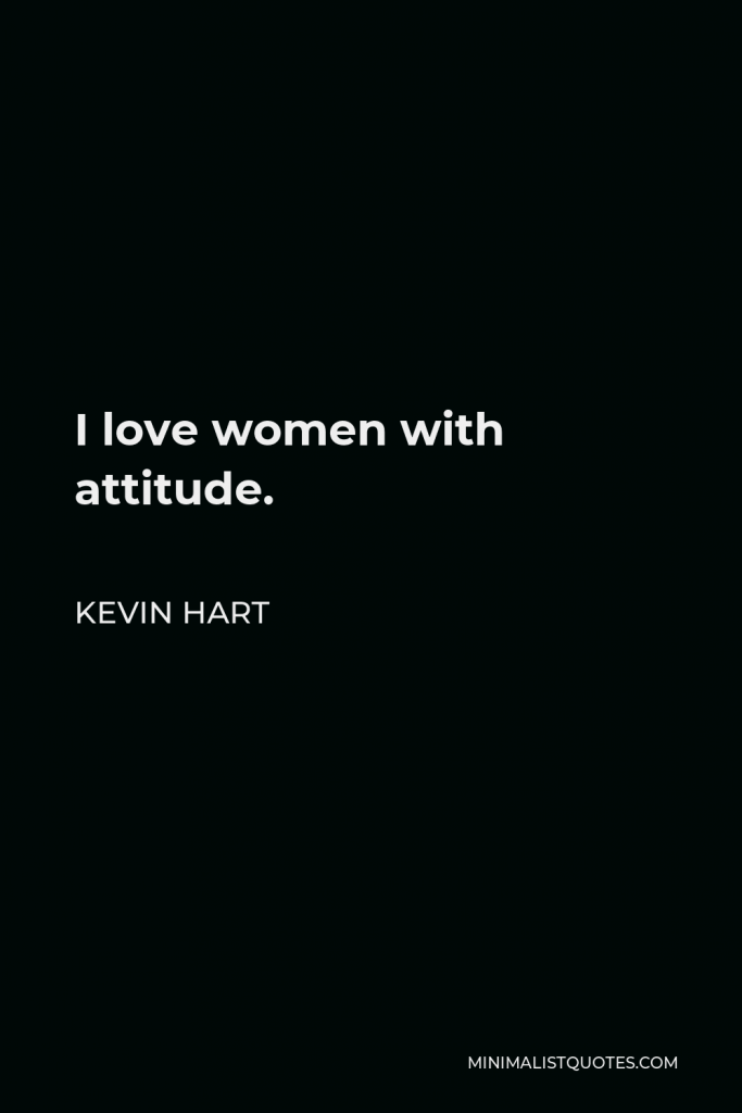 Kevin Hart Quote - I love women with attitude.
