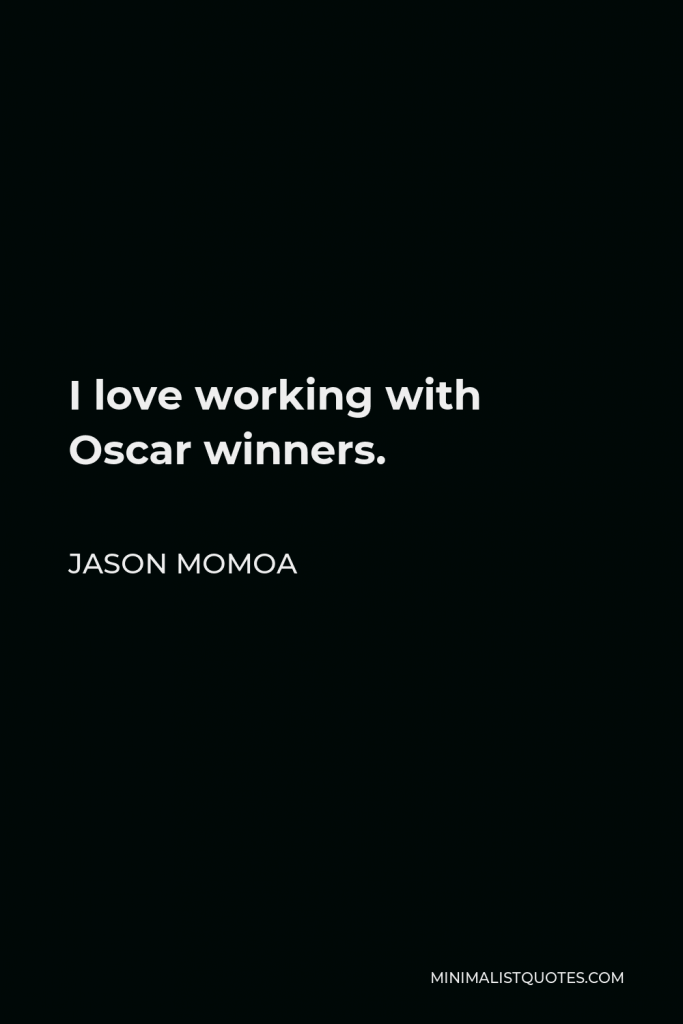 Jason Momoa Quote - I love working with Oscar winners.