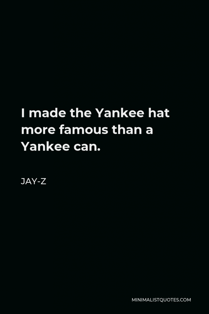 Jay-Z Quote - I made the Yankee hat more famous than a Yankee can.