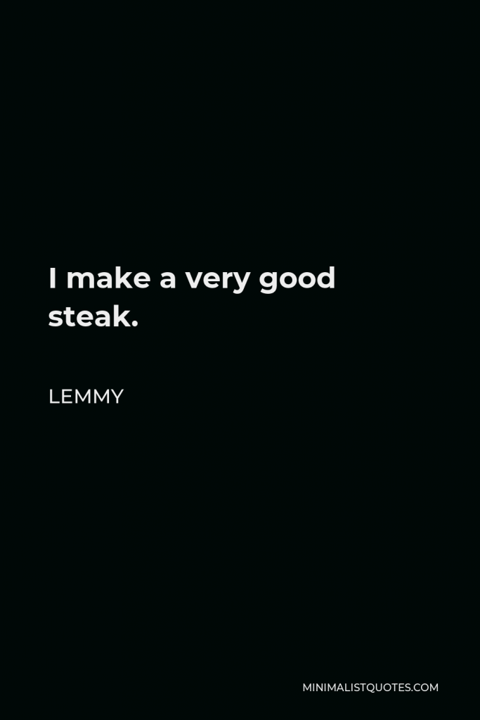 Lemmy Quote - I make a very good steak.