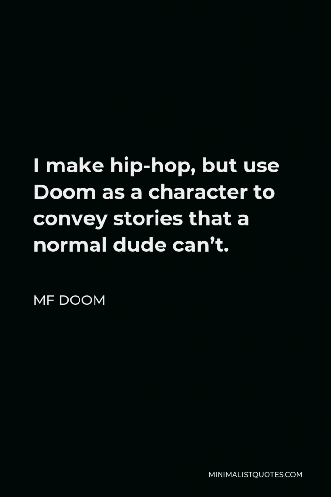 MF DOOM Quote - I make hip-hop, but use Doom as a character to convey stories that a normal dude can’t.