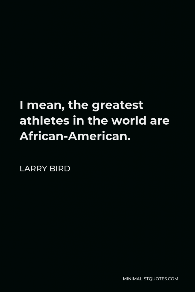 Larry Bird Quote - I mean, the greatest athletes in the world are African-American.