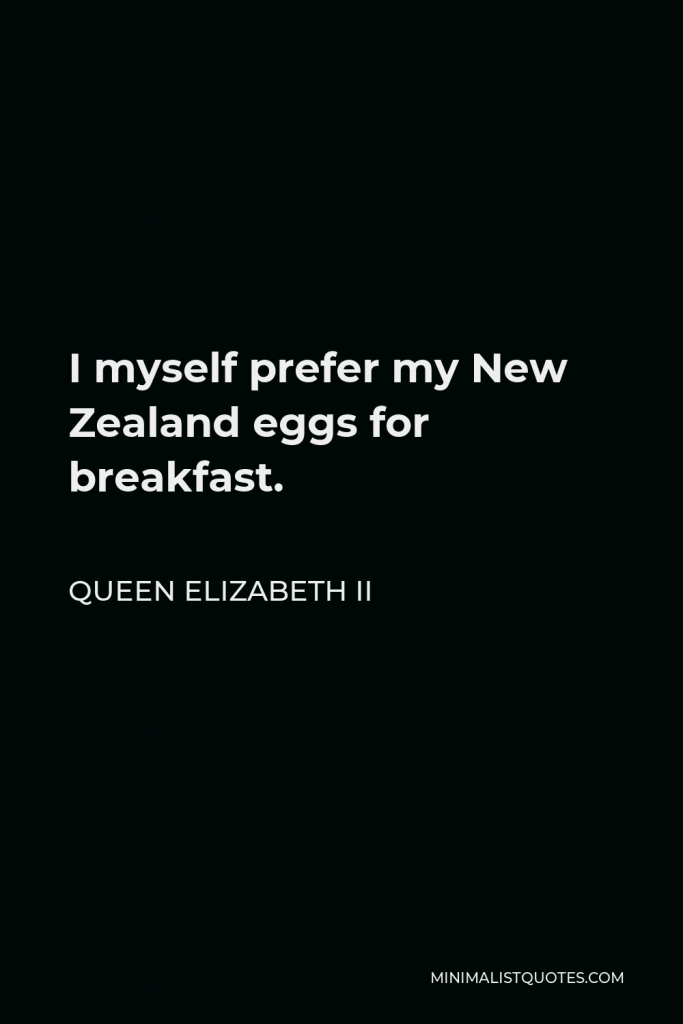 Queen Elizabeth II Quote - I myself prefer my New Zealand eggs for breakfast.