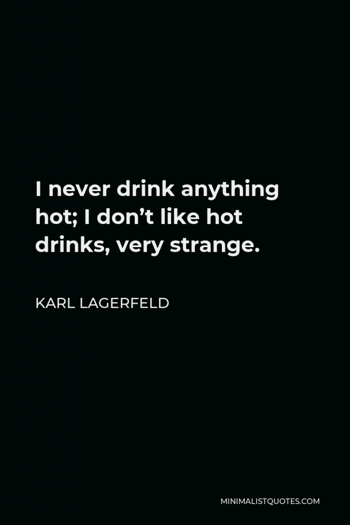 Karl Lagerfeld Quote - I never drink anything hot; I don’t like hot drinks, very strange.