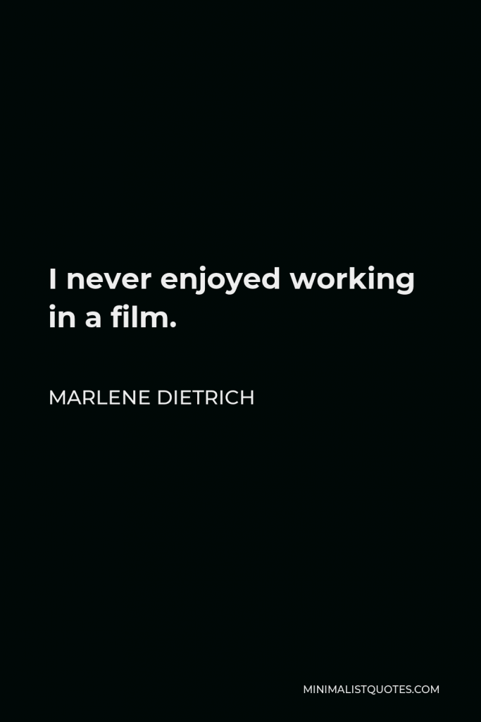 Marlene Dietrich Quote - I never enjoyed working in a film.