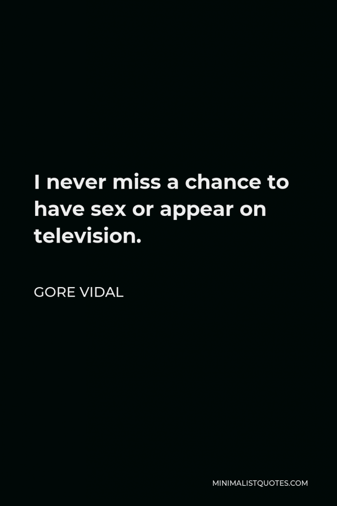 Gore Vidal Quote - I never miss a chance to have sex or appear on television.