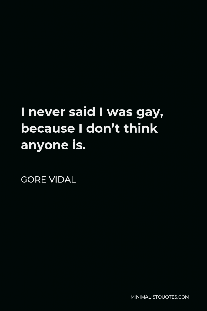 Gore Vidal Quote - I never said I was gay, because I don’t think anyone is.