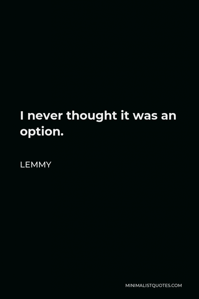 Lemmy Quote - I never thought it was an option.