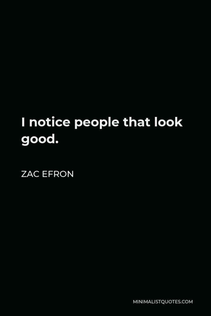 Zac Efron Quote - I notice people that look good.