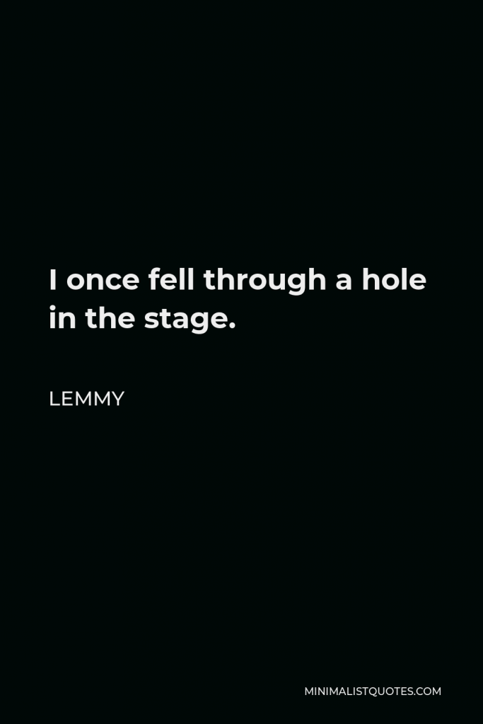 Lemmy Quote - I once fell through a hole in the stage.