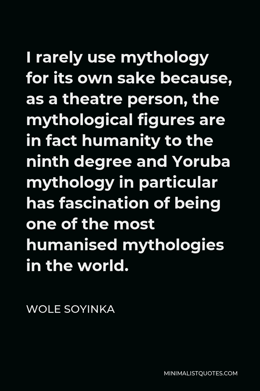 Wole Soyinka Quote - I rarely use mythology for its own sake because, as a theatre person, the mythological figures are in fact humanity to the ninth degree and Yoruba mythology in particular has fascination of being one of the most humanised mythologies in the world.