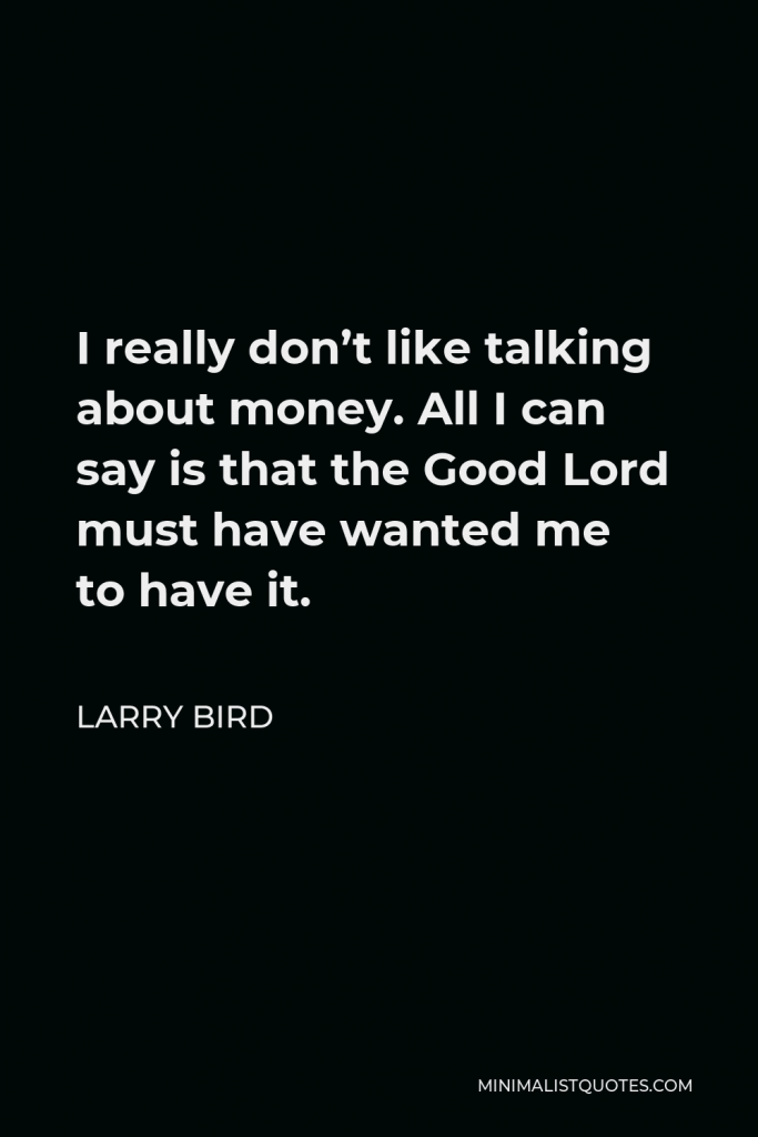Larry Bird Quote - I really don’t like talking about money. All I can say is that the Good Lord must have wanted me to have it.
