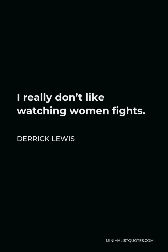 Derrick Lewis Quote - I really don’t like watching women fights.