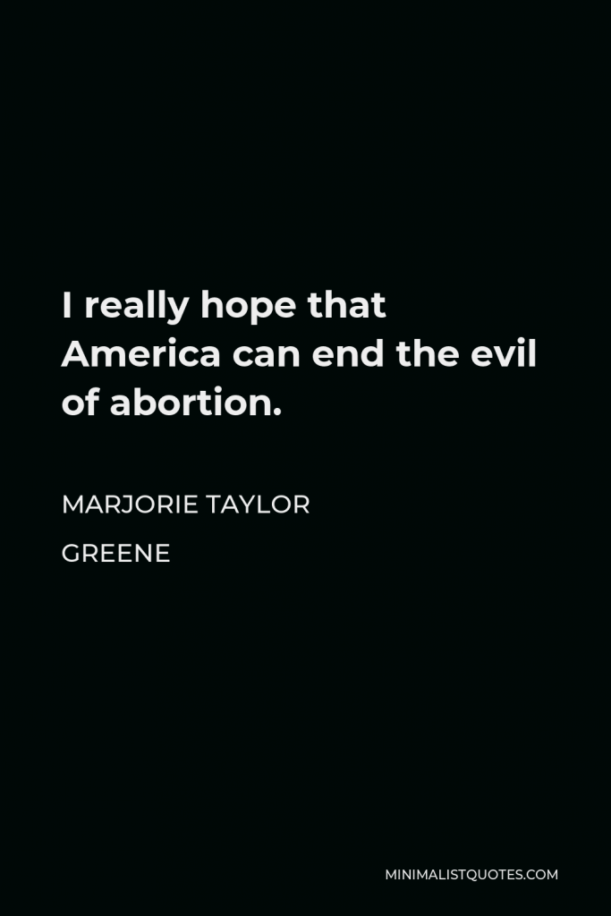 Marjorie Taylor Greene Quote - I really hope that America can end the evil of abortion.