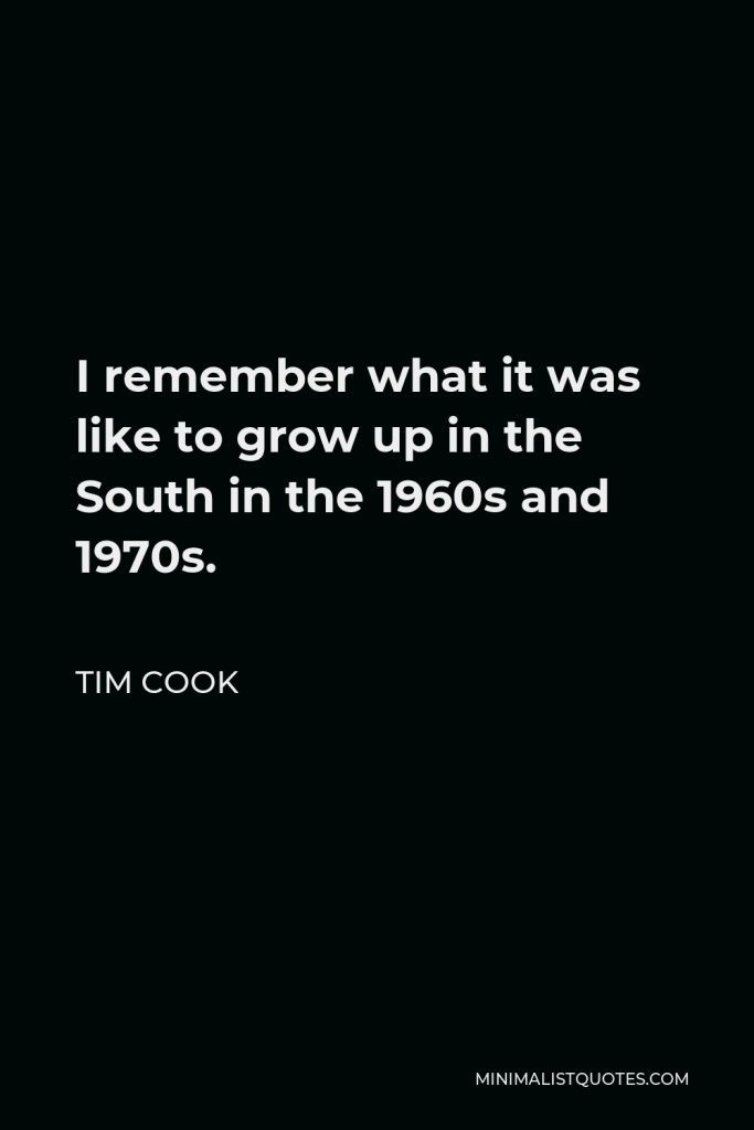 Tim Cook Quote - I remember what it was like to grow up in the South in the 1960s and 1970s.