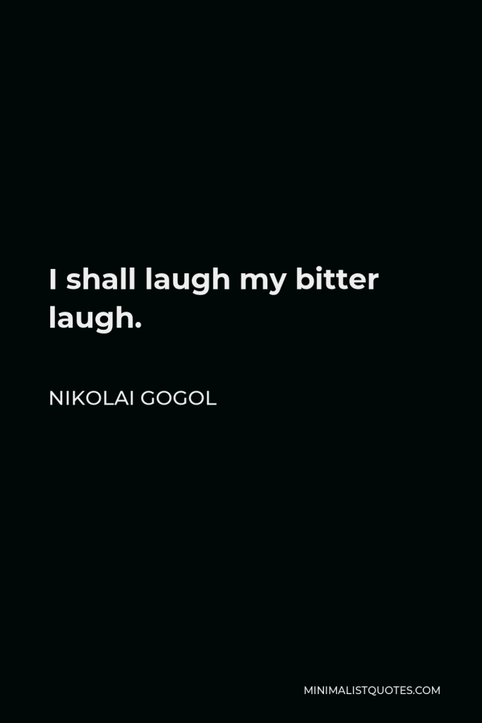 Nikolai Gogol Quote - I shall laugh my bitter laugh.