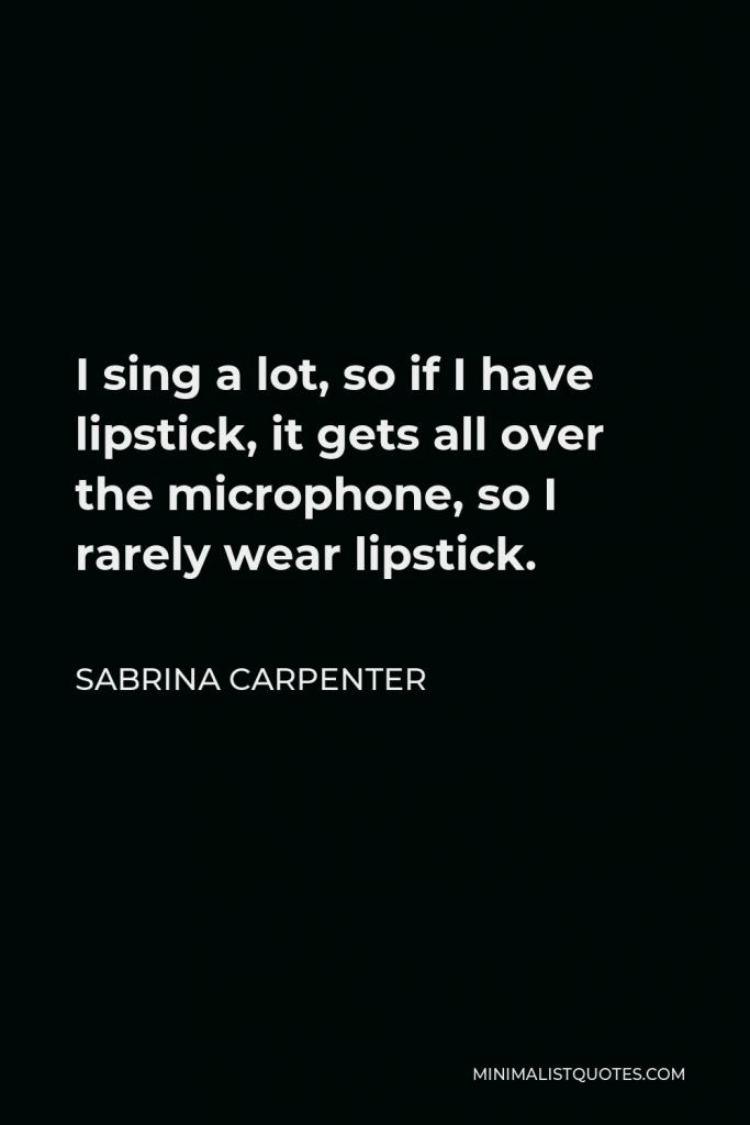 Sabrina Carpenter Quote - I sing a lot, so if I have lipstick, it gets all over the microphone, so I rarely wear lipstick.