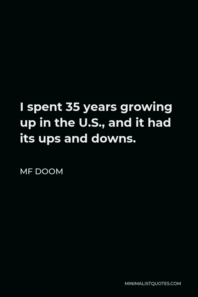 MF DOOM Quote - I spent 35 years growing up in the U.S., and it had its ups and downs.