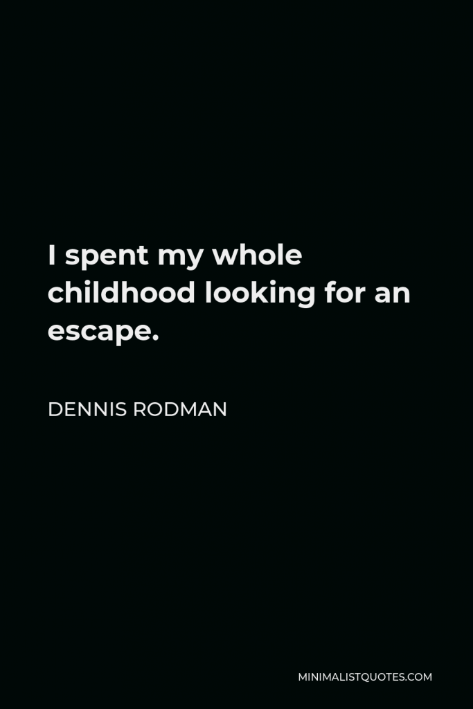 Dennis Rodman Quote - I spent my whole childhood looking for an escape.