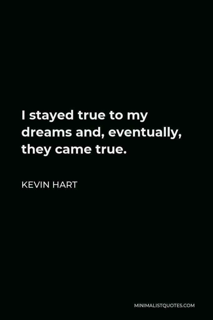 Kevin Hart Quote - I stayed true to my dreams and, eventually, they came true.