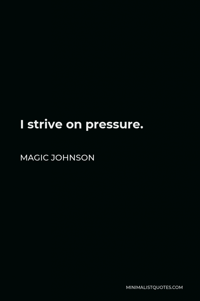 Magic Johnson Quote - I strive on pressure.