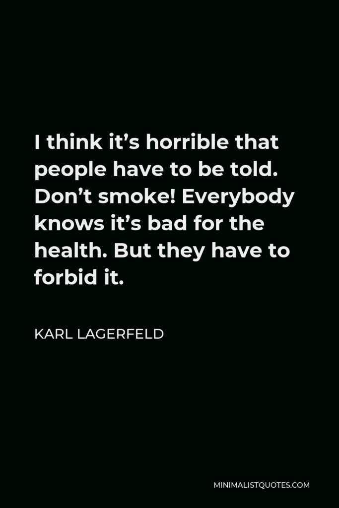 Karl Lagerfeld Quote - I think it’s horrible that people have to be told. Don’t smoke! Everybody knows it’s bad for the health. But they have to forbid it.
