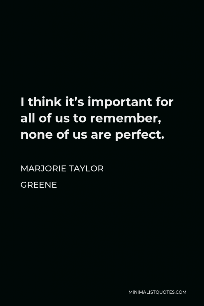 Marjorie Taylor Greene Quote - I think it’s important for all of us to remember, none of us are perfect.