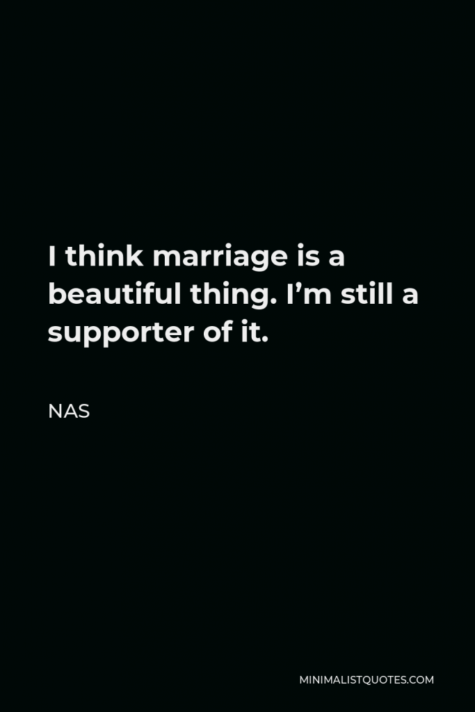 Nas Quote - I think marriage is a beautiful thing. I’m still a supporter of it.