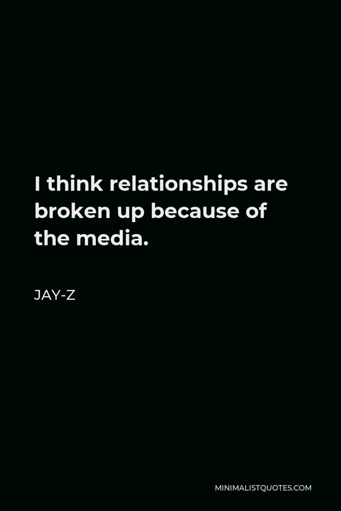 Jay-Z Quote - I think relationships are broken up because of the media.