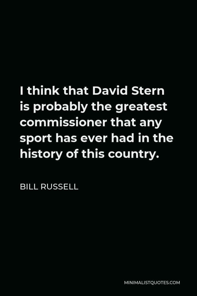 Bill Russell Quote - I think that David Stern is probably the greatest commissioner that any sport has ever had in the history of this country.