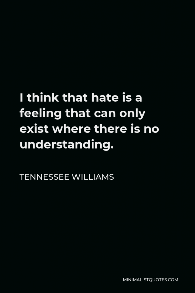 Tennessee Williams Quote - I think that hate is a feeling that can only exist where there is no understanding.