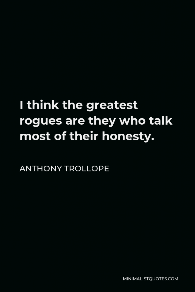 Anthony Trollope Quote - I think the greatest rogues are they who talk most of their honesty.