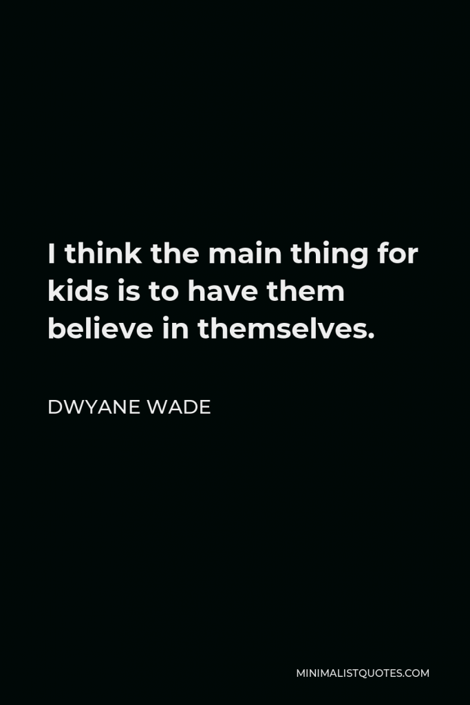 Dwyane Wade Quote - I think the main thing for kids is to have them believe in themselves.