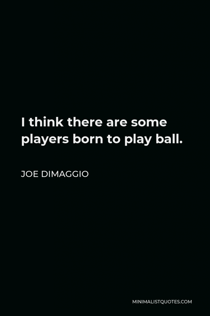 Joe DiMaggio Quote - I think there are some players born to play ball.