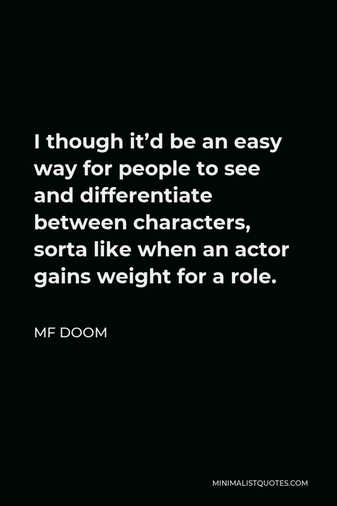 MF DOOM Quote - I though it’d be an easy way for people to see and differentiate between characters, sorta like when an actor gains weight for a role.