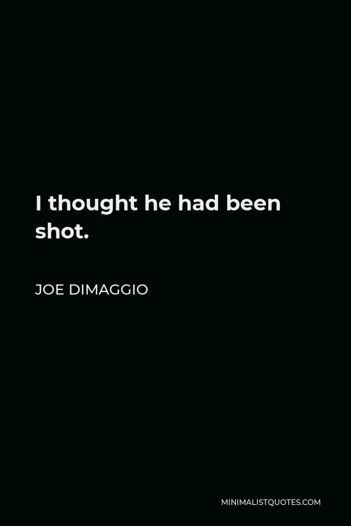 Joe DiMaggio Quote - I thought he had been shot.