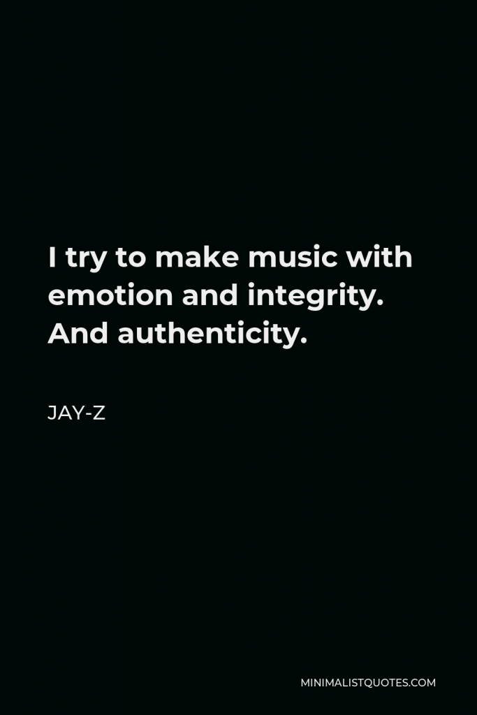 Jay-Z Quote - I try to make music with emotion and integrity. And authenticity.