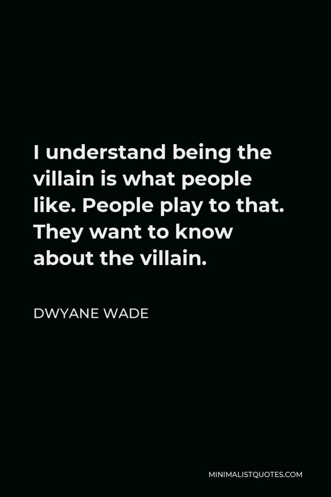 Dwyane Wade Quote - I understand being the villain is what people like. People play to that. They want to know about the villain.