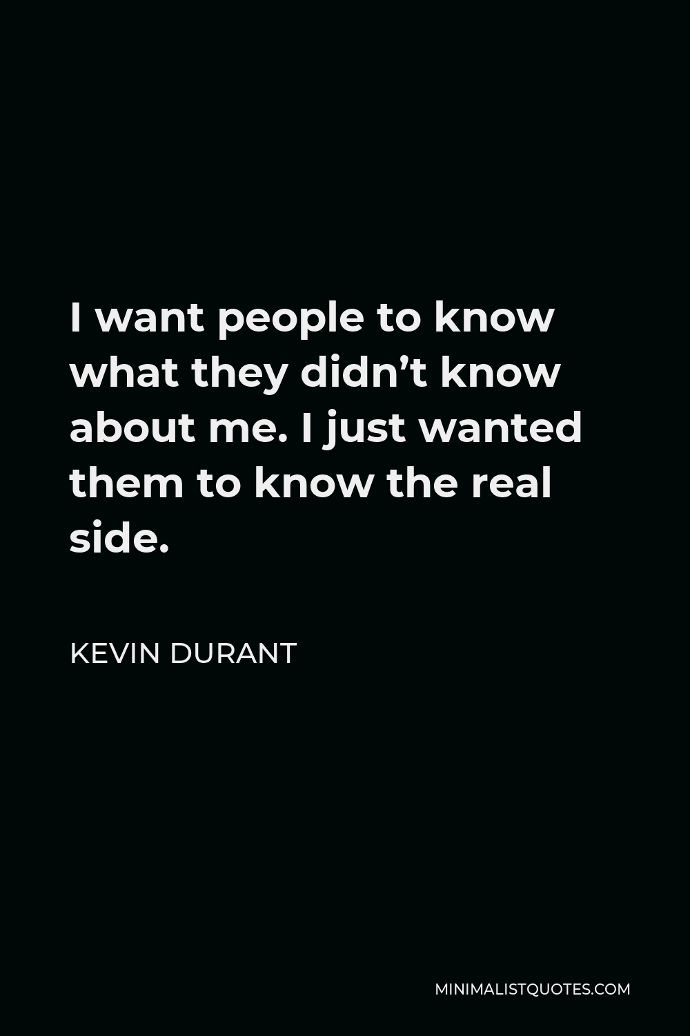 Kevin Durant Quote - I want people to know what they didn’t know about me. I just wanted them to know the real side.
