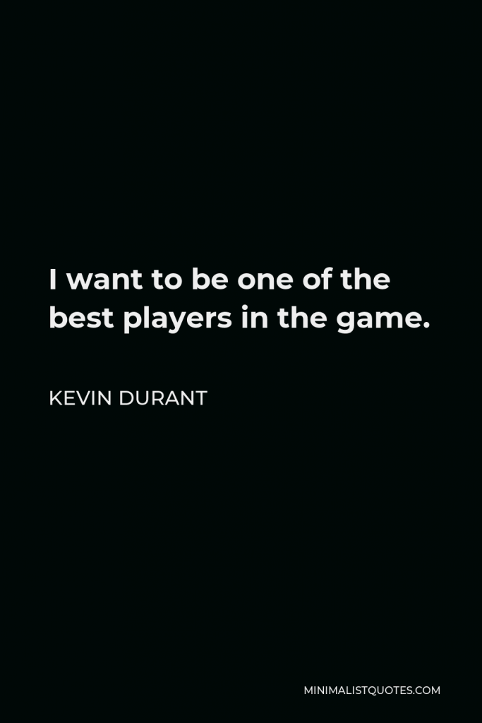 Kevin Durant Quote - I want to be one of the best players in the game.