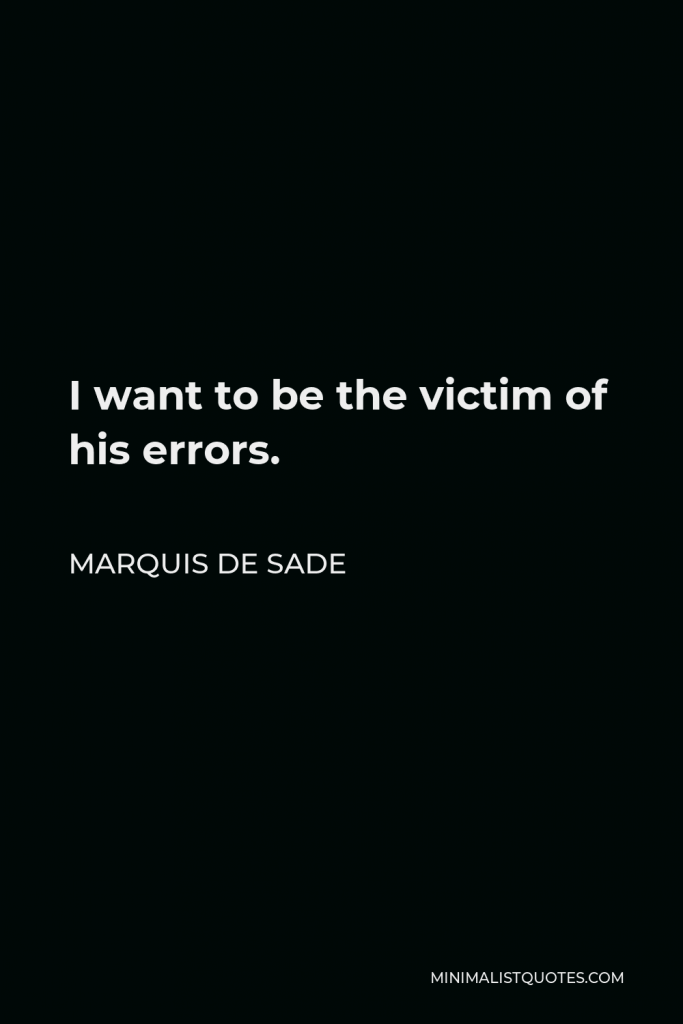 Marquis de Sade Quote - I want to be the victim of his errors.