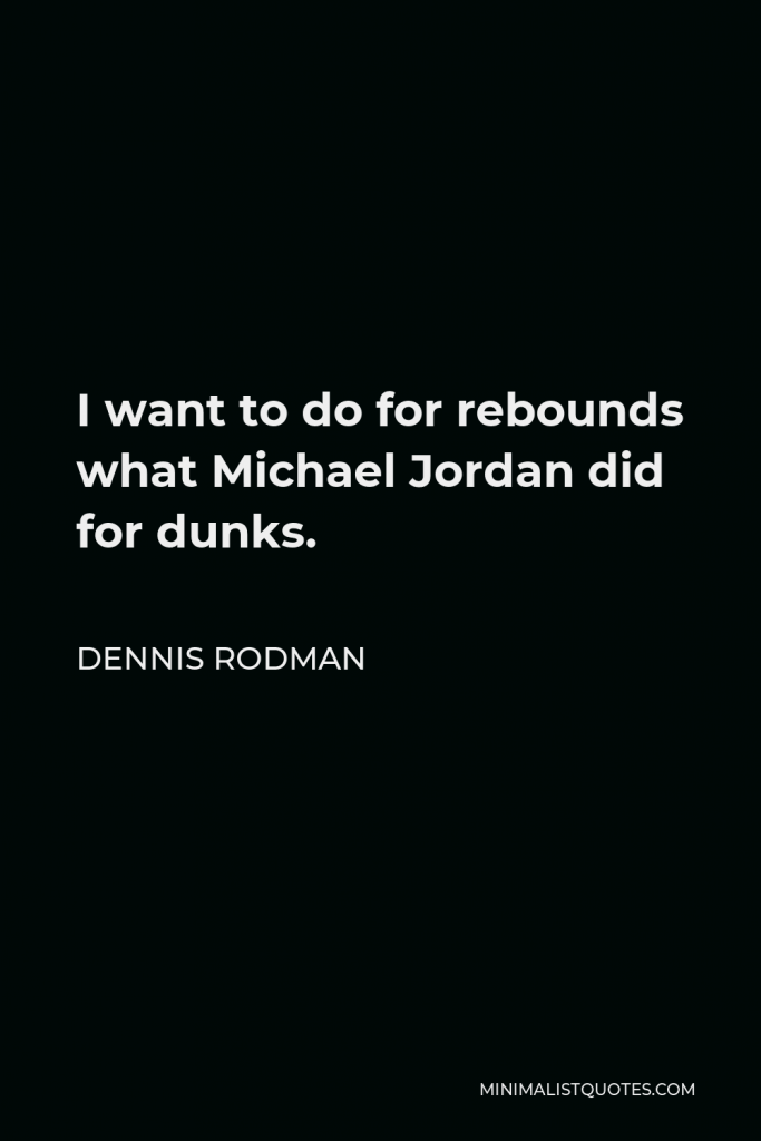 Dennis Rodman Quote - I want to do for rebounds what Michael Jordan did for dunks.