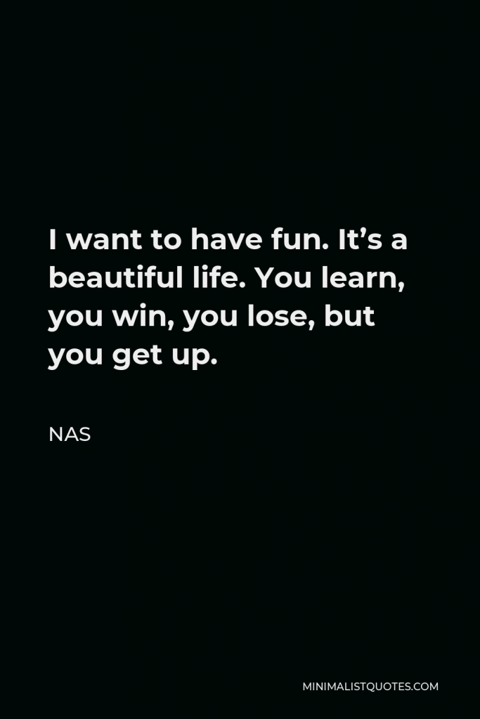 Nas Quote - I want to have fun. It’s a beautiful life. You learn, you win, you lose, but you get up.