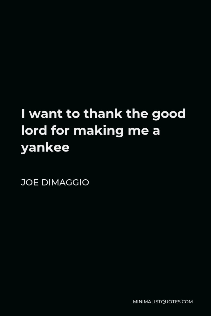 Joe DiMaggio Quote - I want to thank the good lord for making me a yankee