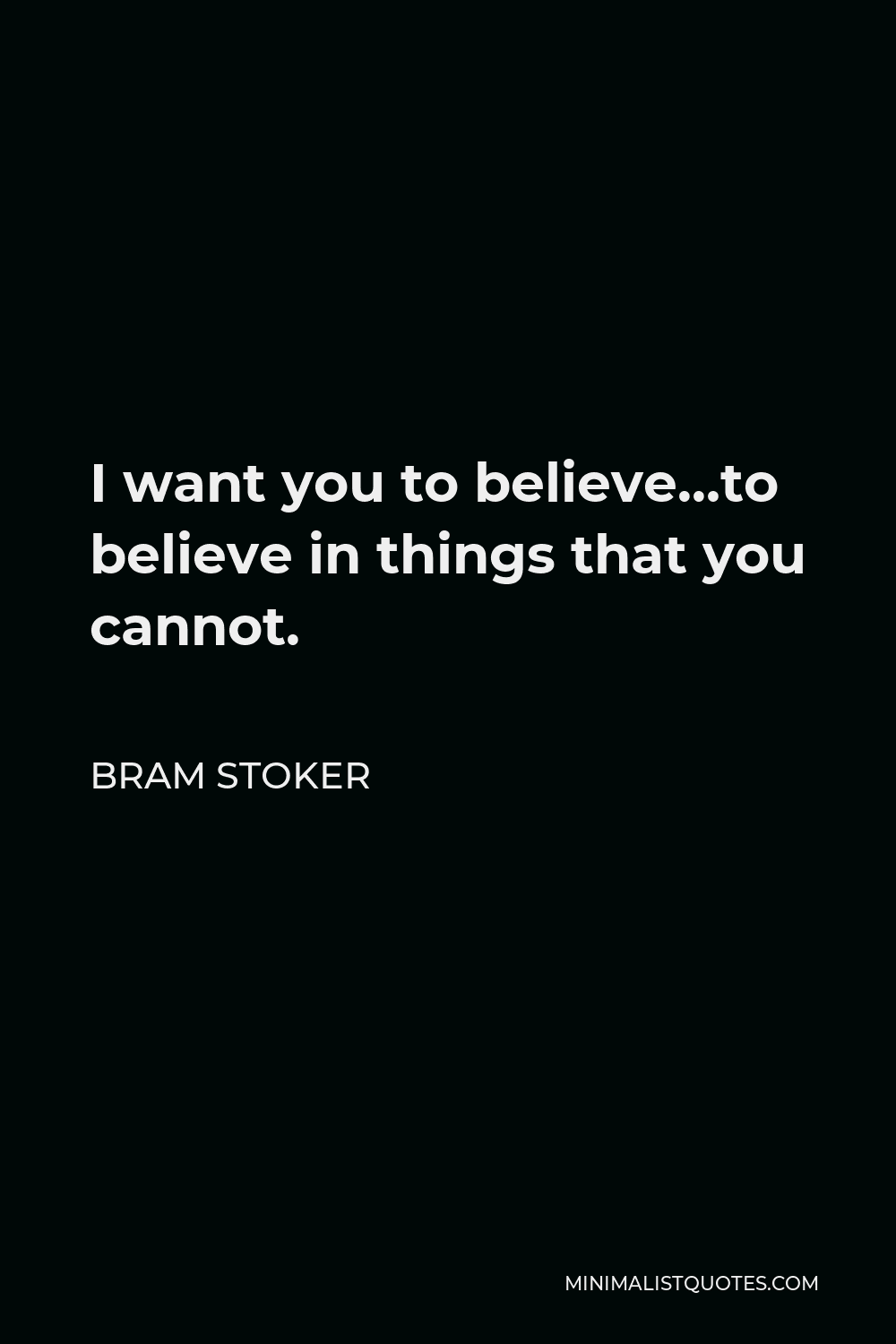 Bram Stoker Quote - I want you to believe…to believe in things that you cannot.
