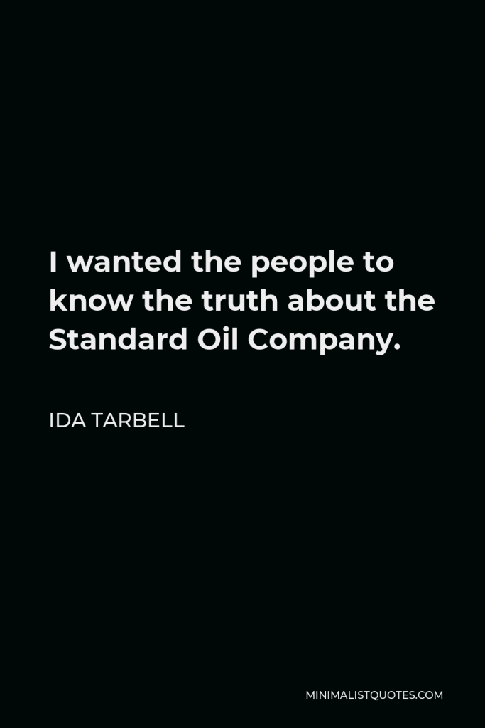 Ida Tarbell Quote - I wanted the people to know the truth about the Standard Oil Company.