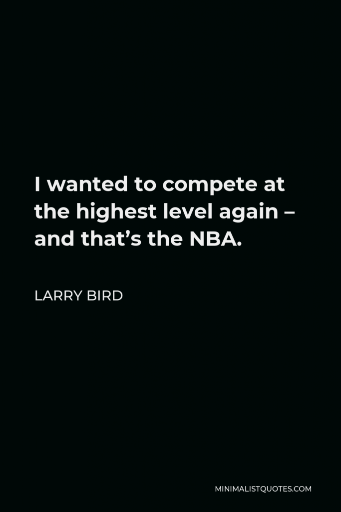 Larry Bird Quote - I wanted to compete at the highest level again – and that’s the NBA.