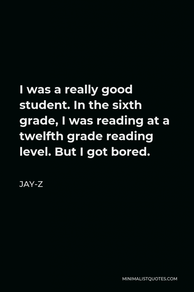 Jay-Z Quote - I was a really good student. In the sixth grade, I was reading at a twelfth grade reading level. But I got bored.
