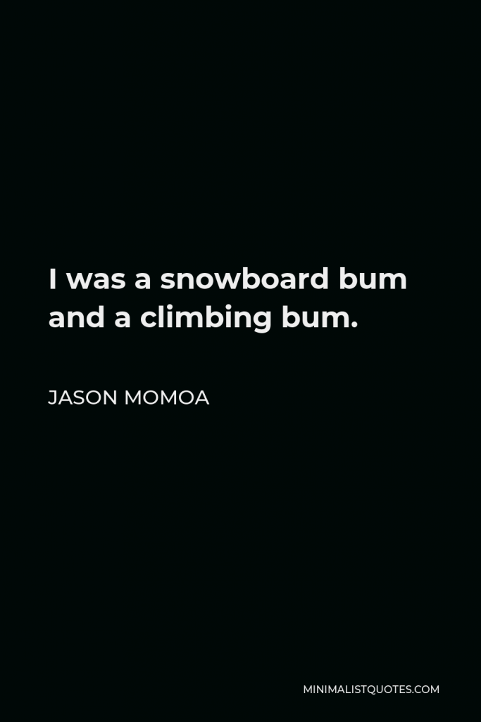 Jason Momoa Quote - I was a snowboard bum and a climbing bum.