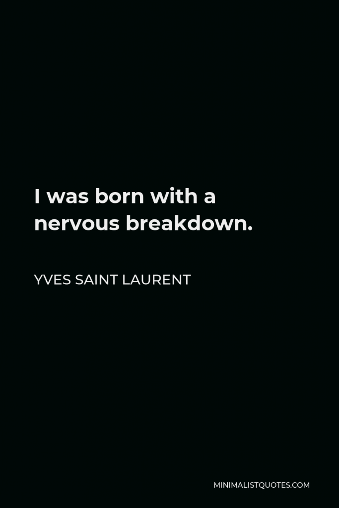 Yves Saint Laurent Quote - I was born with a nervous breakdown.
